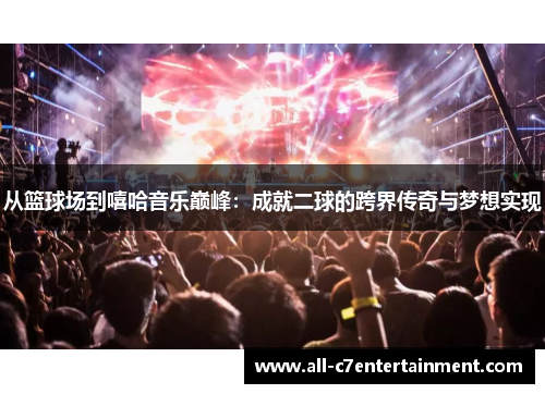 从篮球场到嘻哈音乐巅峰:成就二球的跨界传奇与梦想实现 从篮球场到嘻哈音乐巅峰:成就二球的跨界传奇与梦想实现