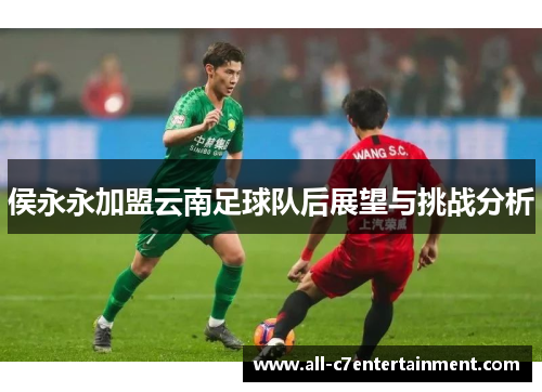侯永永加盟云南足球队后展望与挑战分析