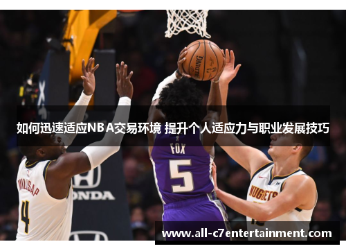如何迅速适应NBA交易环境 提升个人适应力与职业发展技巧