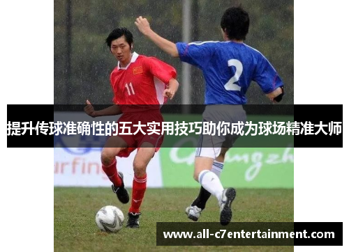 提升传球准确性的五大实用技巧助你成为球场精准大师