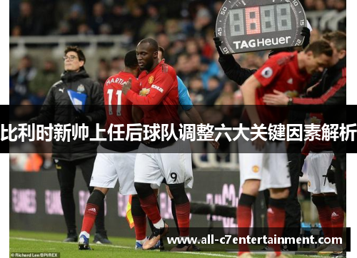 比利时新帅上任后球队调整六大关键因素解析