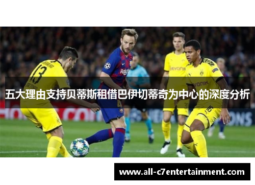 五大理由支持贝蒂斯租借巴伊切蒂奇为中心的深度分析