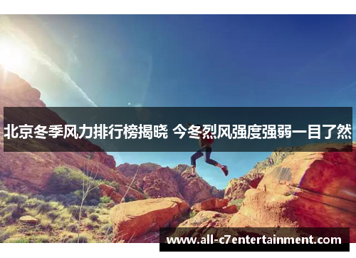 北京冬季风力排行榜揭晓 今冬烈风强度强弱一目了然