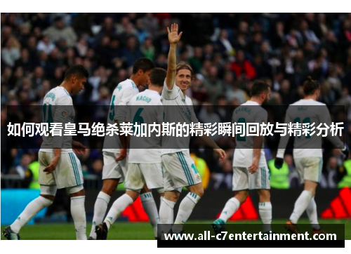 如何观看皇马绝杀莱加内斯的精彩瞬间回放与精彩分析