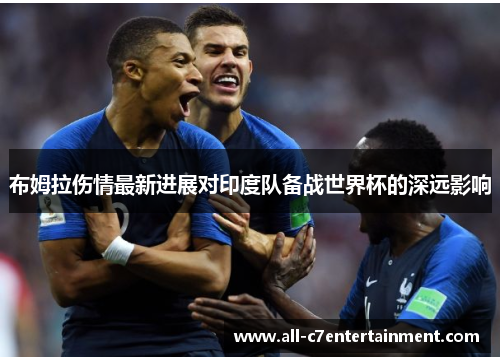 布姆拉伤情最新进展对印度队备战世界杯的深远影响