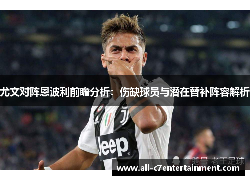 尤文对阵恩波利前瞻分析：伤缺球员与潜在替补阵容解析
