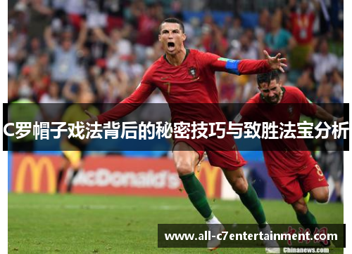 C罗帽子戏法背后的秘密技巧与致胜法宝分析
