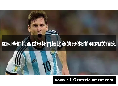 如何查询梅西世界杯首场比赛的具体时间和相关信息