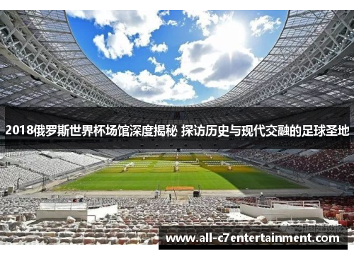 2018俄罗斯世界杯场馆深度揭秘 探访历史与现代交融的足球圣地