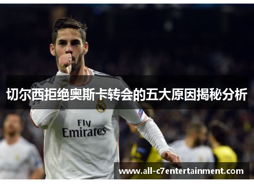 切尔西拒绝奥斯卡转会的五大原因揭秘分析