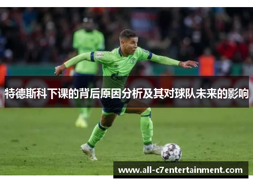 特德斯科下课的背后原因分析及其对球队未来的影响