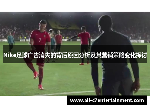 Nike足球广告消失的背后原因分析及其营销策略变化探讨