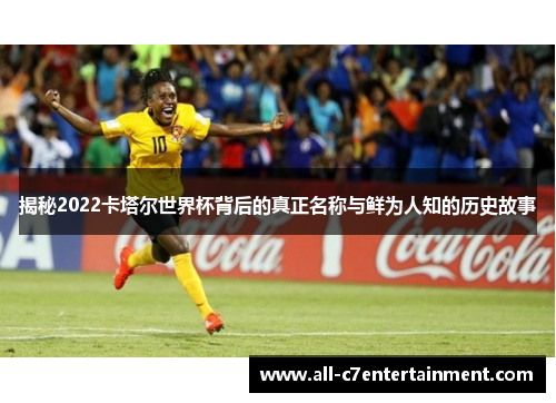 揭秘2022卡塔尔世界杯背后的真正名称与鲜为人知的历史故事