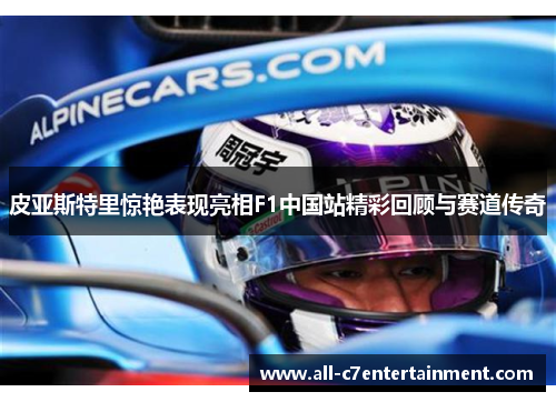皮亚斯特里惊艳表现亮相F1中国站精彩回顾与赛道传奇