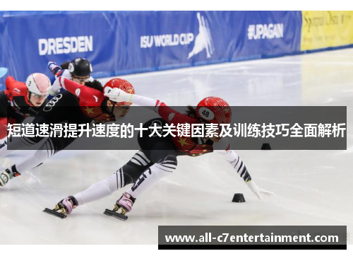 短道速滑提升速度的十大关键因素及训练技巧全面解析