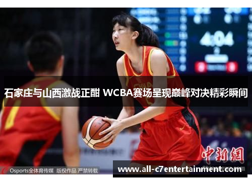 石家庄与山西激战正酣 WCBA赛场呈现巅峰对决精彩瞬间