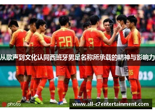 从歌声到文化认同西班牙男足名称所承载的精神与影响力