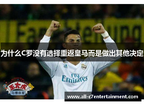 为什么C罗没有选择重返皇马而是做出其他决定