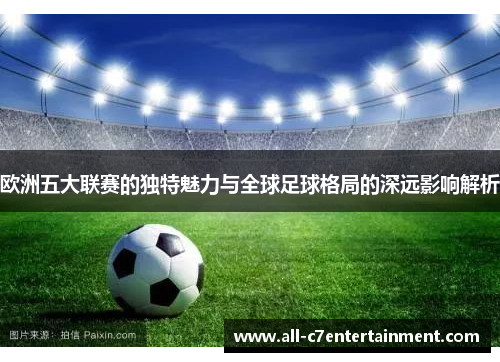 欧洲五大联赛的独特魅力与全球足球格局的深远影响解析