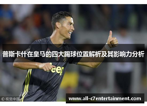 普斯卡什在皇马的四大踢球位置解析及其影响力分析