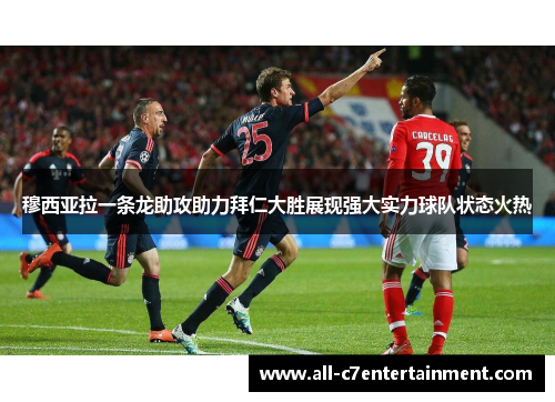 穆西亚拉一条龙助攻助力拜仁大胜展现强大实力球队状态火热