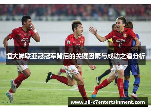 恒大蝉联亚冠冠军背后的关键因素与成功之道分析