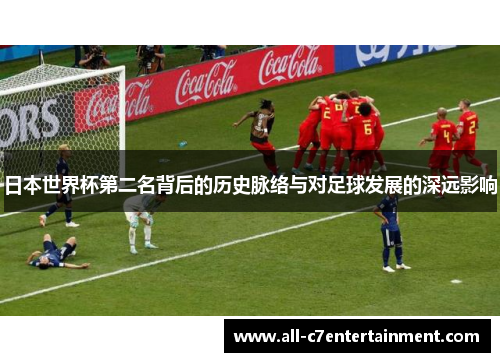日本世界杯第二名背后的历史脉络与对足球发展的深远影响