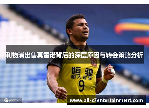 利物浦出售莫雷诺背后的深层原因与转会策略分析