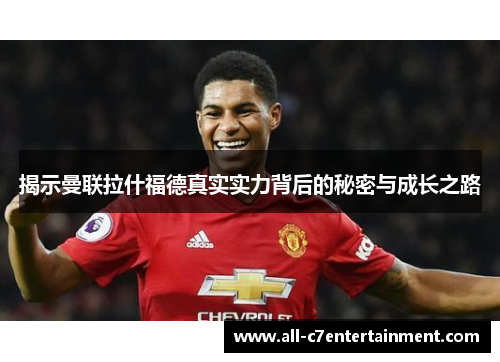 揭示曼联拉什福德真实实力背后的秘密与成长之路