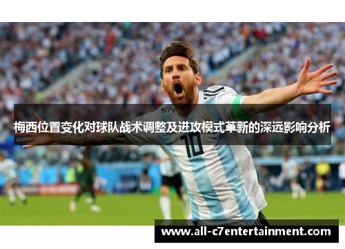梅西位置变化对球队战术调整及进攻模式革新的深远影响分析