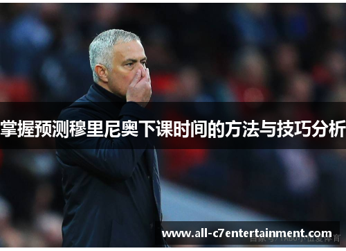 掌握预测穆里尼奥下课时间的方法与技巧分析