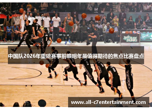 中国队2026年重磅赛事前瞻明年最值得期待的焦点比赛盘点