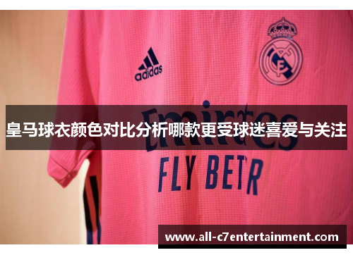 皇马球衣颜色对比分析哪款更受球迷喜爱与关注