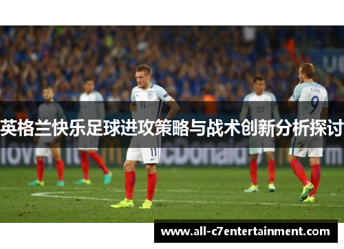 英格兰快乐足球进攻策略与战术创新分析探讨