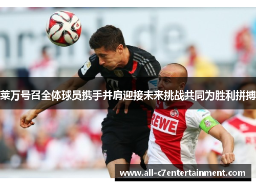 莱万号召全体球员携手并肩迎接未来挑战共同为胜利拼搏