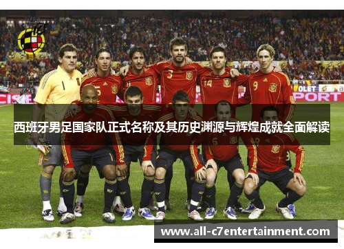 西班牙男足国家队正式名称及其历史渊源与辉煌成就全面解读