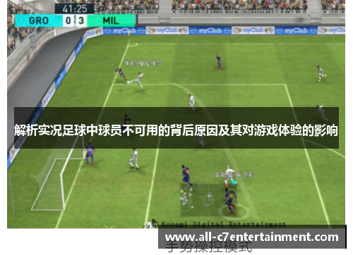 解析实况足球中球员不可用的背后原因及其对游戏体验的影响 解析实况足球中球员不可用的背后原因及其对游戏体验的影响
