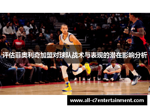 评估菲奥利奇加盟对球队战术与表现的潜在影响分析