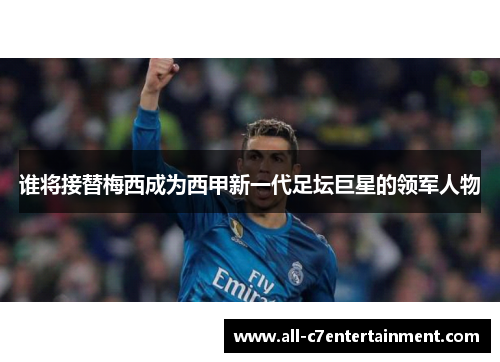 谁将接替梅西成为西甲新一代足坛巨星的领军人物 谁将接替梅西成为西甲新一代足坛巨星的领军人物