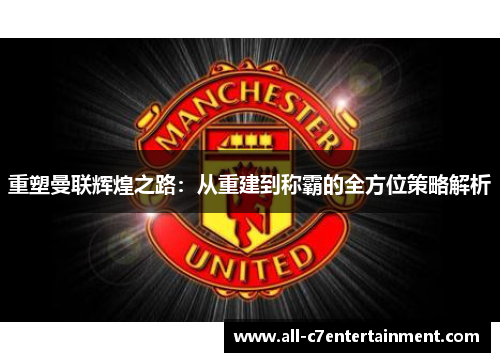 重塑曼联辉煌之路：从重建到称霸的全方位策略解析