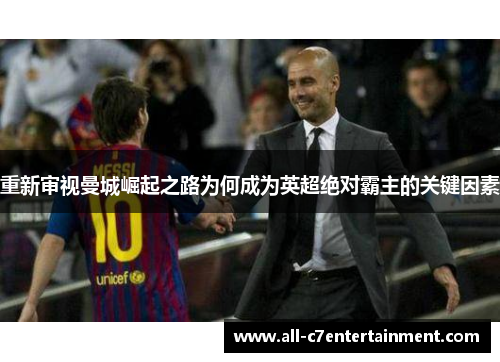 重新审视曼城崛起之路为何成为英超绝对霸主的关键因素