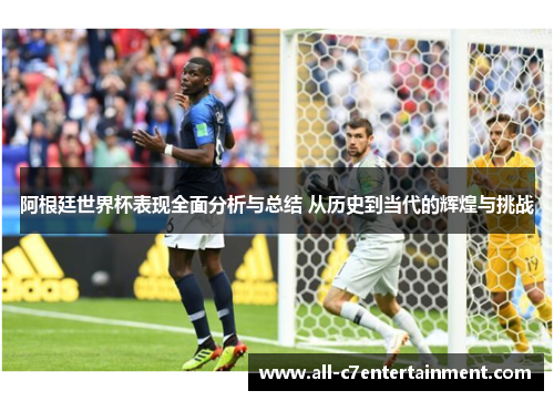 阿根廷世界杯表现全面分析与总结 从历史到当代的辉煌与挑战