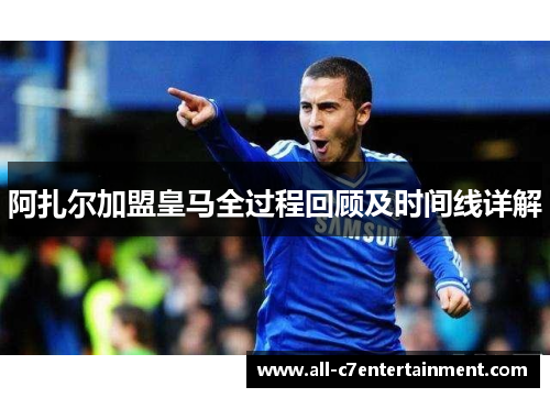 阿扎尔加盟皇马全过程回顾及时间线详解 阿扎尔加盟皇马全过程回顾及时间线详解