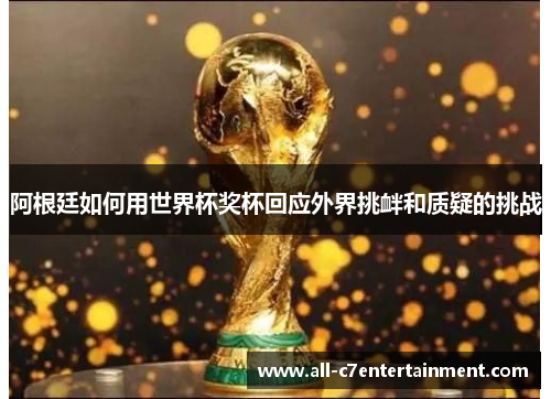 阿根廷如何用世界杯奖杯回应外界挑衅和质疑的挑战