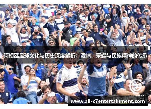 阿根廷足球文化与历史深度解析：激情、荣耀与民族精神的传承