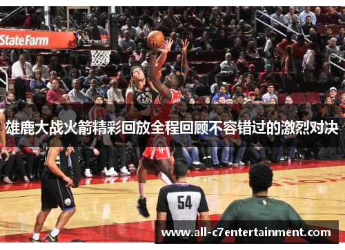 雄鹿大战火箭精彩回放全程回顾不容错过的激烈对决