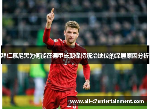 拜仁慕尼黑为何能在德甲长期保持统治地位的深层原因分析