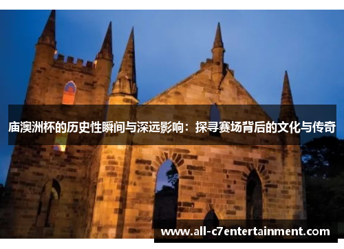 庙澳洲杯的历史性瞬间与深远影响:探寻赛场背后的文化与传奇 庙澳洲杯的历史性瞬间与深远影响:探寻赛场背后的文化与传奇