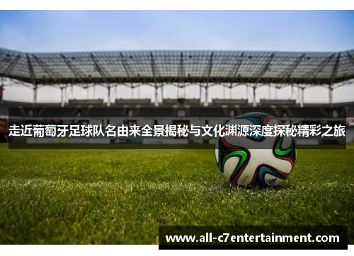 走近葡萄牙足球队名由来全景揭秘与文化渊源深度探秘精彩之旅 走近葡萄牙足球队名由来全景揭秘与文化渊源深度探秘精彩之旅