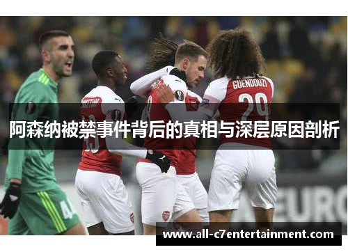 阿森纳被禁事件背后的真相与深层原因剖析